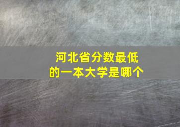 河北省分数最低的一本大学是哪个