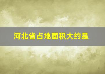 河北省占地面积大约是