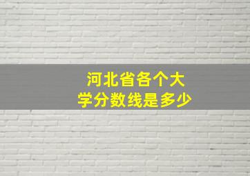 河北省各个大学分数线是多少