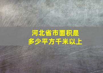 河北省市面积是多少平方千米以上