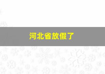 河北省放假了