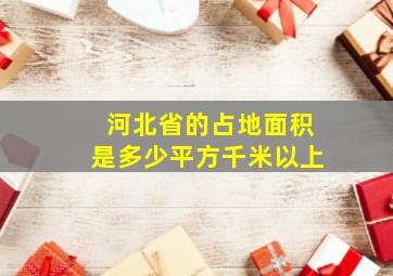 河北省的占地面积是多少平方千米以上