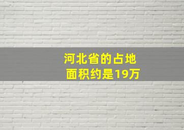 河北省的占地面积约是19万