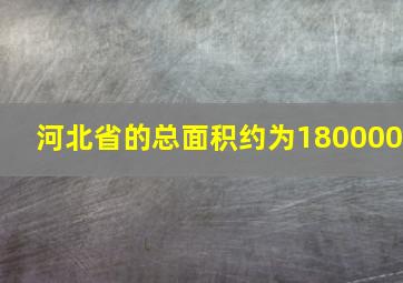 河北省的总面积约为180000