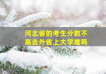 河北省的考生分数不高去外省上大学难吗