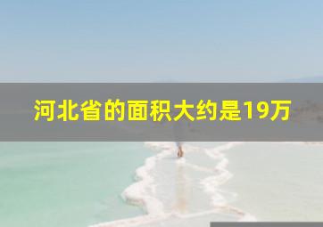 河北省的面积大约是19万