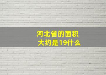 河北省的面积大约是19什么