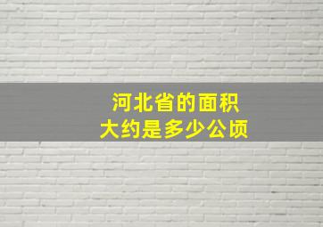 河北省的面积大约是多少公顷