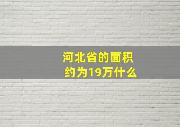 河北省的面积约为19万什么