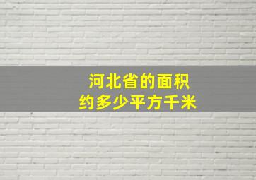 河北省的面积约多少平方千米