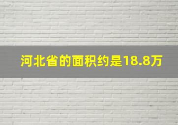 河北省的面积约是18.8万