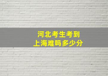 河北考生考到上海难吗多少分