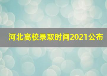 河北高校录取时间2021公布