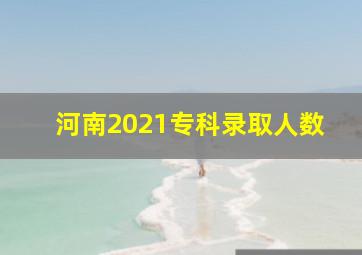 河南2021专科录取人数