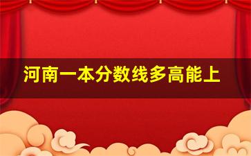 河南一本分数线多高能上