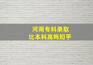 河南专科录取比本科高吗知乎