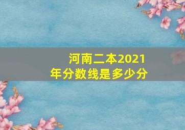 河南二本2021年分数线是多少分