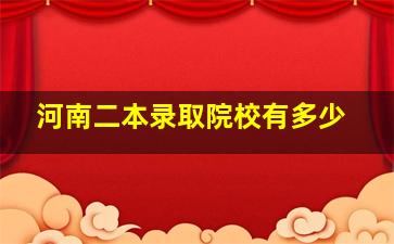 河南二本录取院校有多少