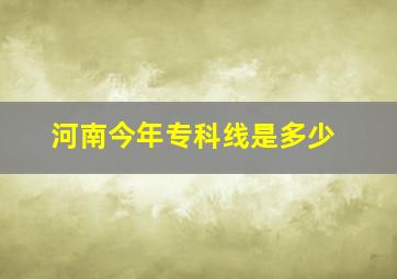 河南今年专科线是多少