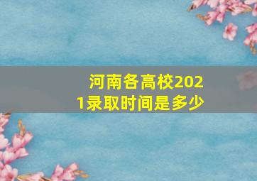 河南各高校2021录取时间是多少