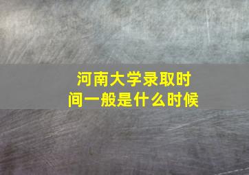 河南大学录取时间一般是什么时候