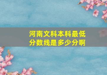 河南文科本科最低分数线是多少分啊