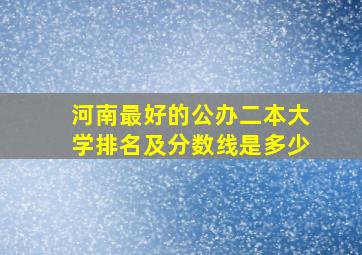 河南最好的公办二本大学排名及分数线是多少