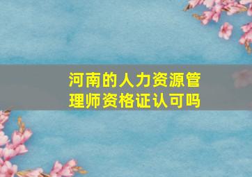 河南的人力资源管理师资格证认可吗