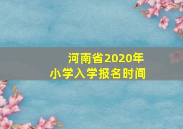 河南省2020年小学入学报名时间