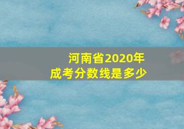 河南省2020年成考分数线是多少