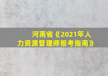 河南省《2021年人力资源管理师报考指南》