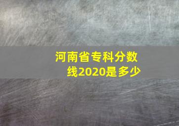 河南省专科分数线2020是多少