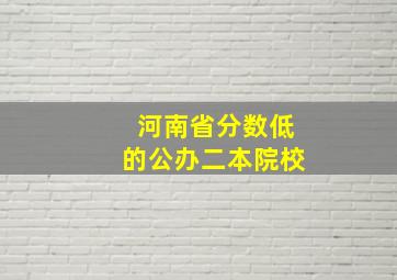 河南省分数低的公办二本院校