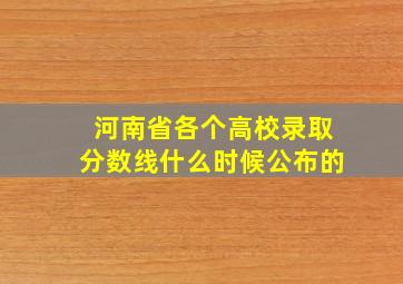 河南省各个高校录取分数线什么时候公布的