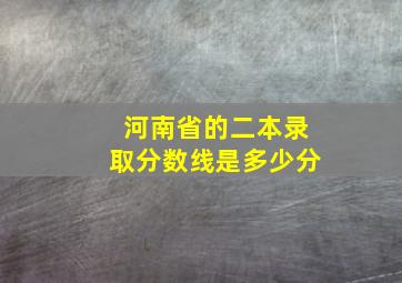 河南省的二本录取分数线是多少分