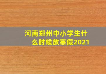 河南郑州中小学生什么时候放寒假2021