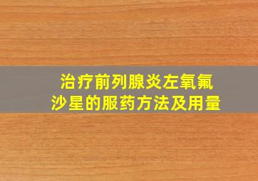 治疗前列腺炎左氧氟沙星的服药方法及用量