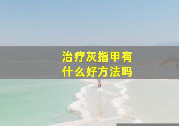 治疗灰指甲有什么好方法吗