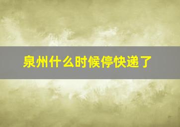 泉州什么时候停快递了