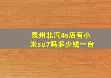 泉州北汽4s店有小米su7吗多少钱一台