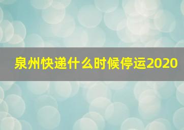 泉州快递什么时候停运2020