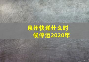 泉州快递什么时候停运2020年