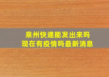 泉州快递能发出来吗现在有疫情吗最新消息