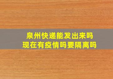 泉州快递能发出来吗现在有疫情吗要隔离吗