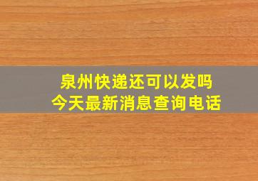 泉州快递还可以发吗今天最新消息查询电话