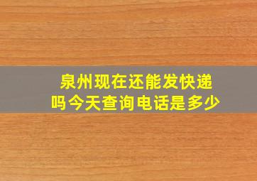 泉州现在还能发快递吗今天查询电话是多少