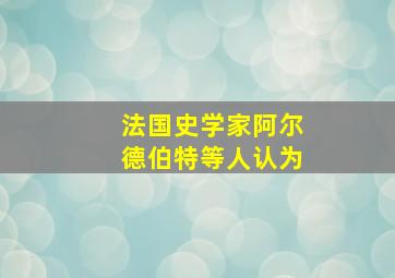 法国史学家阿尔德伯特等人认为