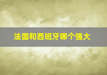 法国和西班牙哪个强大