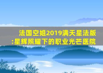 法国空姐2019满天星法版:星辉照耀下的职业光芒医院