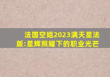 法国空姐2023满天星法版:星辉照耀下的职业光芒